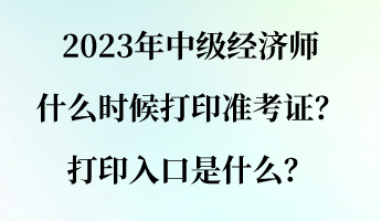 2023年中级经济师什么时候打印准考证？打印入口是什么？