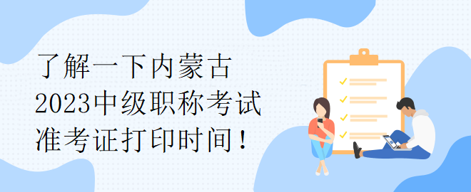 了解一下内蒙古2023中级职称考试准考证打印时间！