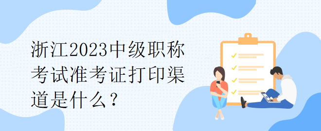 浙江2023中级职称考试准考证打印渠道是什么？