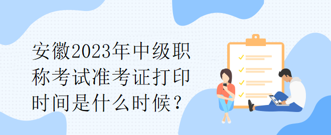 安徽2023年中级职称考试准考证打印时间是什么时候？