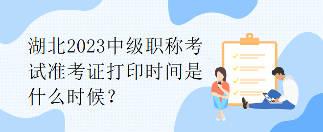 湖北2023中级职称考试准考证打印时间是什么时候？