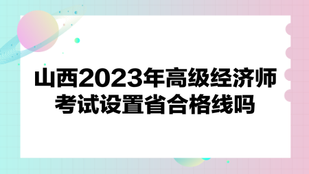 山西2023年高级经济师考试设置省合格线吗