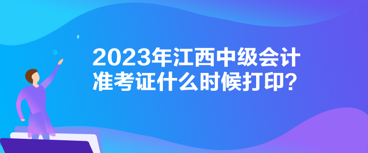 2023年江西中级会计准考证什么时候打印？