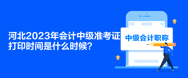 河北2023年会计中级准考证打印时间是什么时候？