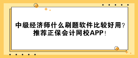 中级经济师什么刷题软件比较好用？推荐正保会计网校APP！