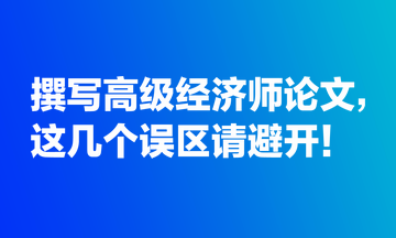 撰写高级经济师论文，这几个误区请避开！