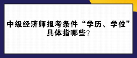 中级经济师报考条件“学历、学位”具体指哪些？