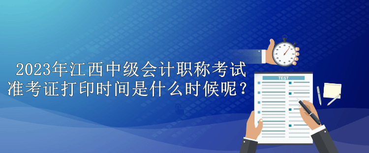 2023年江西中级会计职称考试准考证打印时间是什么时候呢？