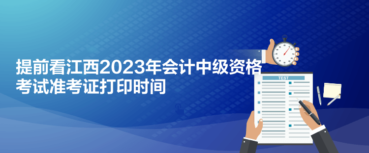 提前看江西2023年会计中级资格考试准考证打印时间