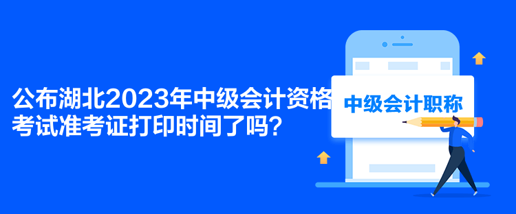 公布湖北2023年中级会计资格考试准考证打印时间了吗？