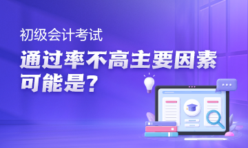 初级会计考试通过率高吗？主要因素可能是没利用好空档期~