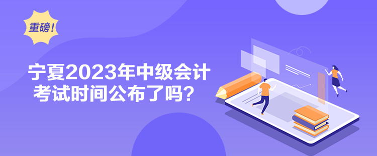 宁夏2023年中级会计考试时间公布了吗？