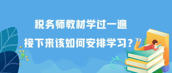 税务师教材学过一遍接下来该如何安排学习？