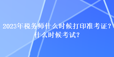 2023年税务师什么时候打印准考证？什么时候考试？