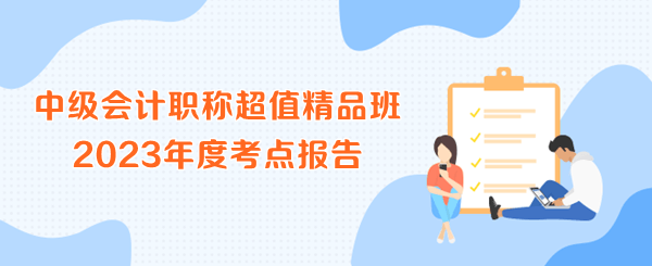 中级会计职称超值精品班2023年度考点报告