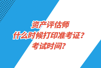 资产评估师什么时候打印准考证？考试时间？