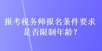 报考税务师报名条件要求是否限制年龄？