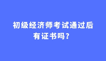 初级经济师考试通过后有证书吗？