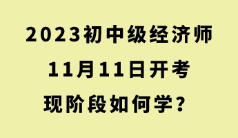 2023初中级经济师11月11日开考 现阶段如何学？