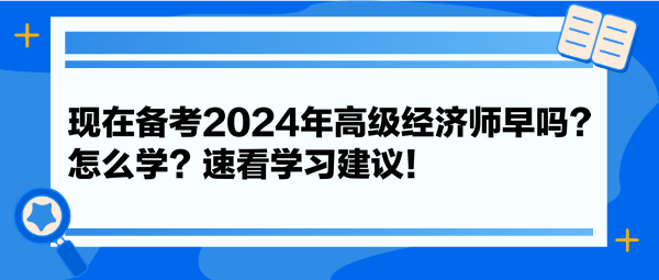 现在备考2024年高级经济师早吗？怎么学？速看学习建议！