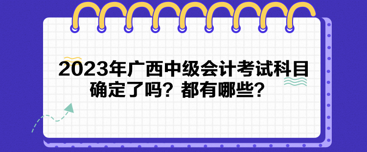 2023年广西中级会计考试科目确定了吗？都有哪些？