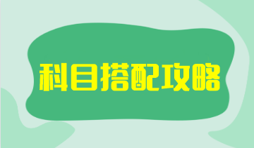 【科目搭配攻略】注会考试科目搭配原则是什么？如何搭配更高效？