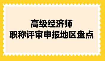 高级经济师职称评审申报地区盘点