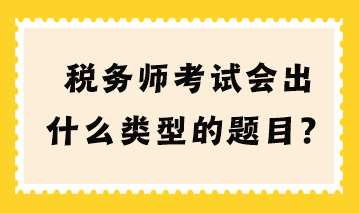 税务师考试会出什么类型的题目