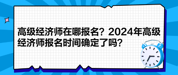 高级经济师在哪报名？2024年高级经济师报名时间确定了吗？