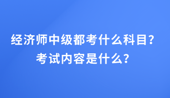 经济师中级都考什么科目？考试内容是什么？