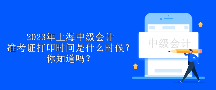 2023年上海中级会计准考证打印时间是什么时候？你知道吗？