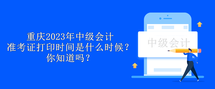 重庆2023年中级会计准考证打印时间是什么时候？你知道吗？