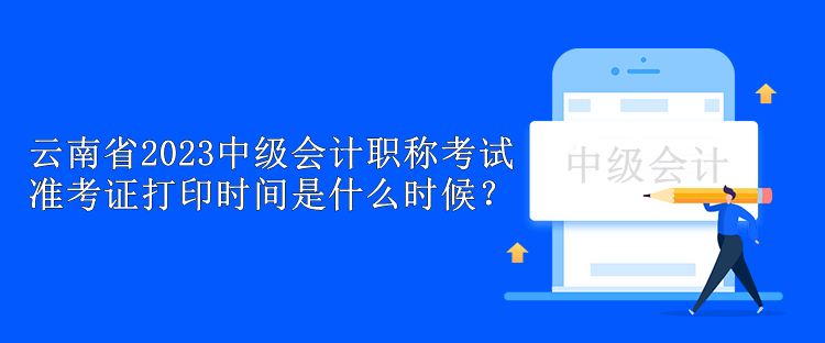 云南省2023中级会计职称考试准考证打印时间是什么时候？