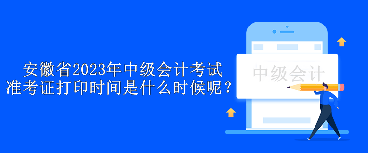 安徽省2023年中级会计考试准考证打印时间是什么时候呢？