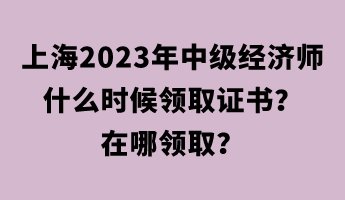 上海2023年中级经济师什么时候领取证书？在哪领取？