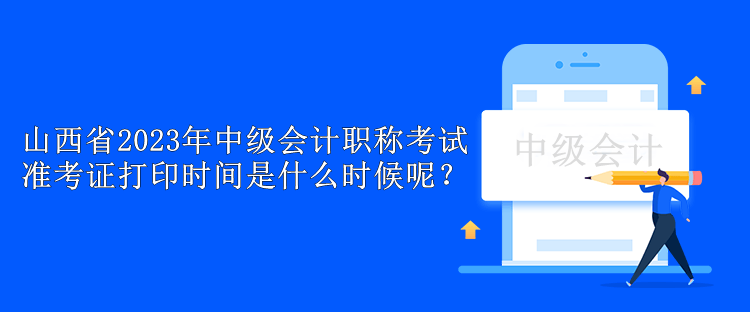 山西省2023年中级会计职称考试准考证打印时间是什么时候呢？