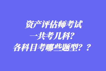 资产评估师考试一共考几科？各科目考哪些题型？