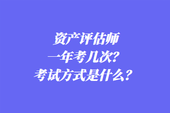 资产评估师一年考几次？考试方式是什么？