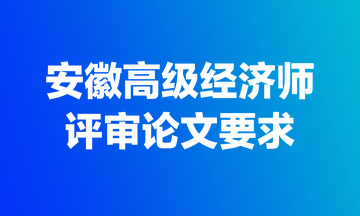 安徽高级经济师评审论文要求