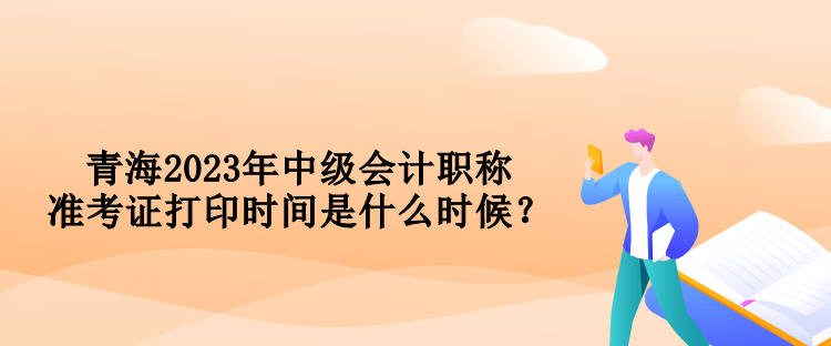 青海2023年中级会计职称准考证打印时间是什么时候？