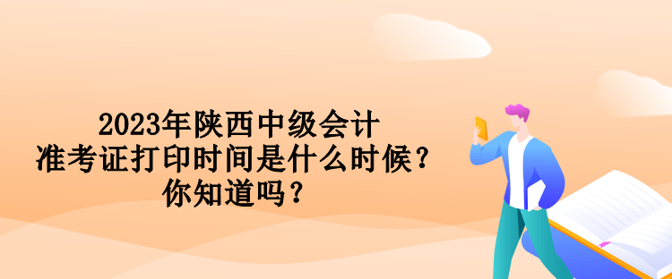 2023年陕西中级会计准考证打印时间是什么时候？你知道吗？