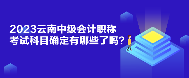 2023云南中级会计职称考试科目确定有哪些了吗？