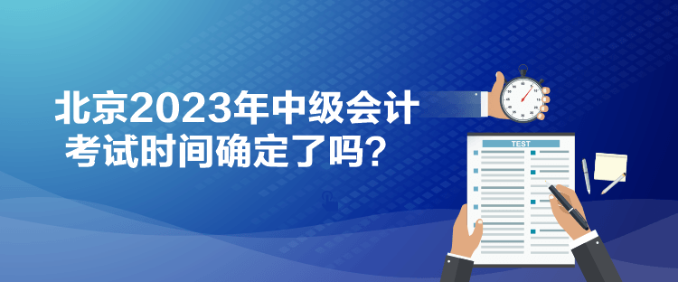 北京2023年中级会计考试时间确定了吗？