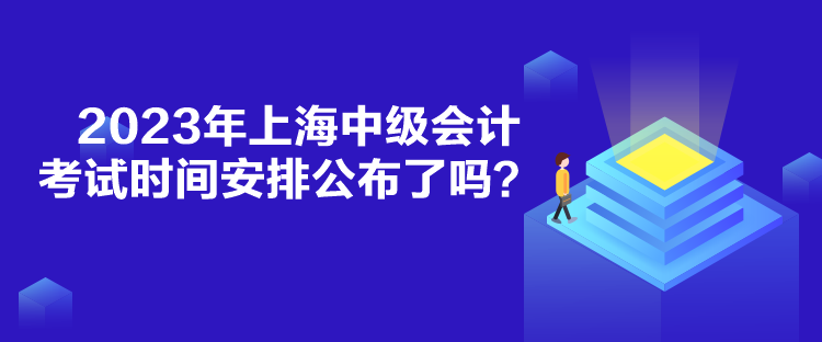 2023年上海中级会计考试时间安排公布了吗？