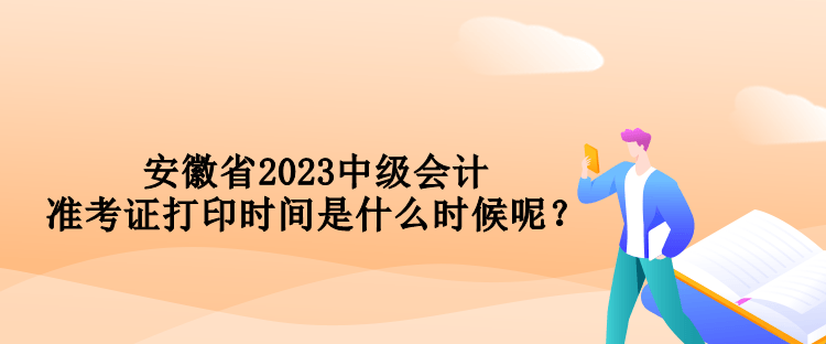 安徽省2023中级会计准考证打印时间是什么时候呢？