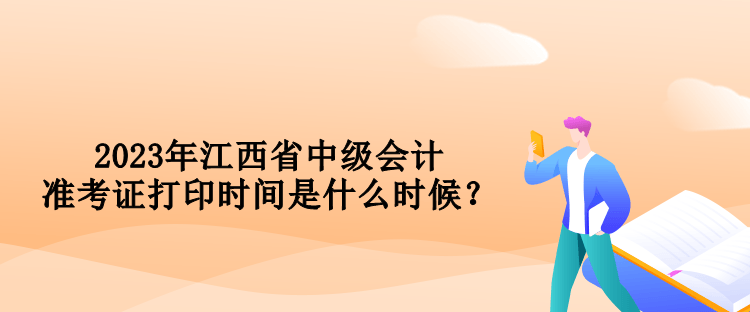 2023年江西省中级会计准考证打印时间是什么时候？
