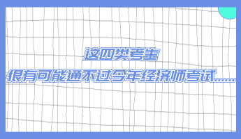 这四类考生 很有可能通不过今年经济师考试......