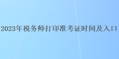 2023年税务师打印准考证时间及入口