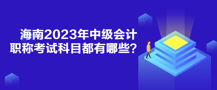 海南2023年中级会计职称考试科目都有哪些？