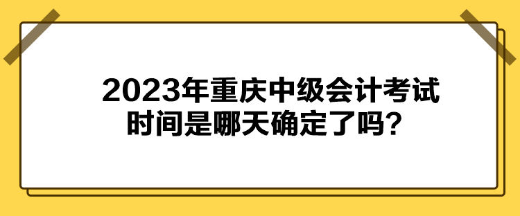 2023年重庆中级会计考试时间是哪天确定了吗？
